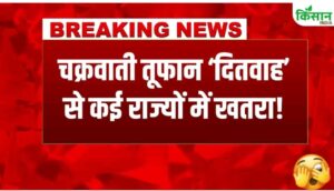 तुफान ‘दिटवाह’ कि बडी खबर : IMD ने जारी किया बड़ा अलर्ट
